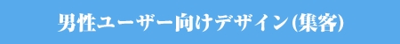 男性ユーザー向けデザイン(集客)